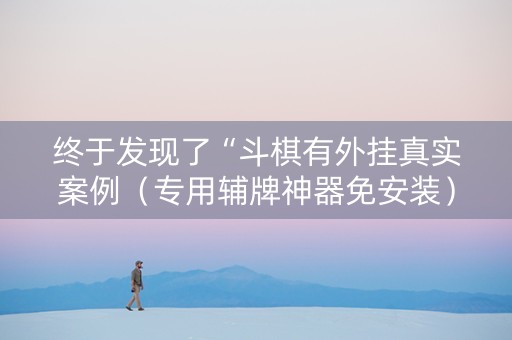 终于发现了“斗棋有外挂真实案例（专用辅牌神器免安装）