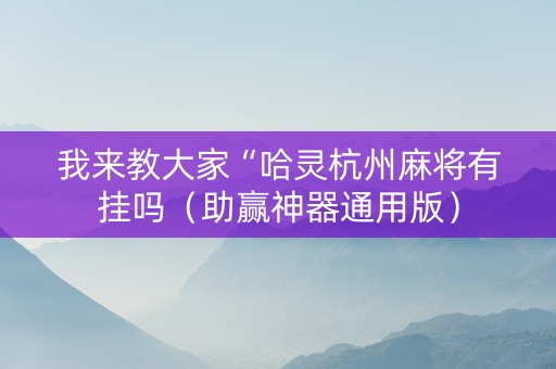我来教大家“哈灵杭州麻将有挂吗（助赢神器通用版）