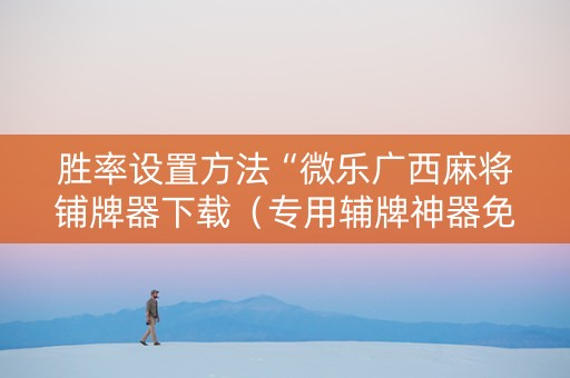 胜率设置方法“微乐广西麻将铺牌器下载（专用辅牌神器免安装）