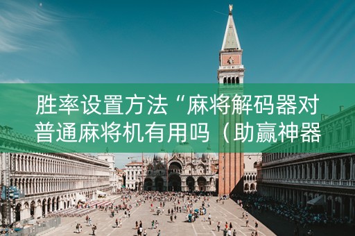 胜率设置方法“麻将解码器对普通麻将机有用吗（助赢神器通用版）