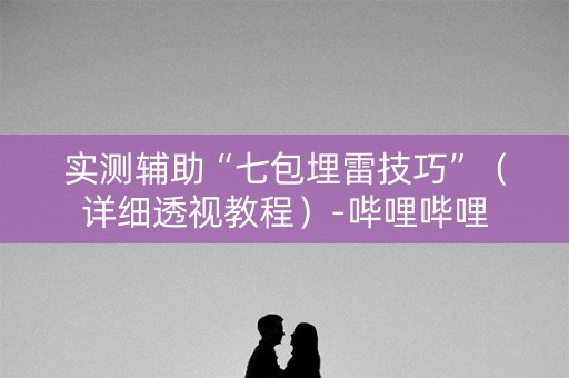 实测辅助“七包埋雷技巧”（详细透视教程）-哔哩哔哩