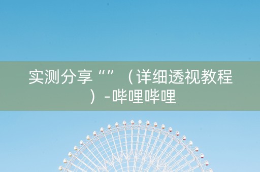 实测分享“”（详细透视教程）-哔哩哔哩