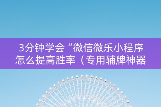 3分钟学会“微信微乐小程序怎么提高胜率（专用辅牌神器免安装）