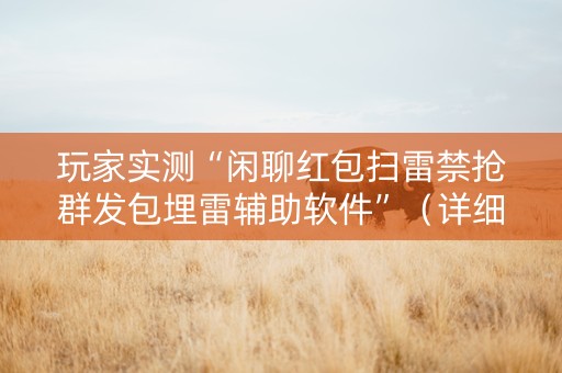 玩家实测“闲聊红包扫雷禁抢群发包埋雷辅助软件”（详细透视教程）-哔哩哔哩