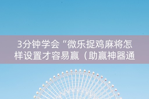 3分钟学会“微乐捉鸡麻将怎样设置才容易赢（助赢神器通用版）