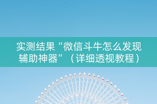 实测结果“微信斗牛怎么发现辅助神器”（详细透视教程）-哔哩哔哩