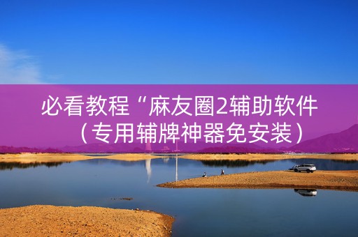 必看教程“麻友圈2辅助软件（专用辅牌神器免安装）
