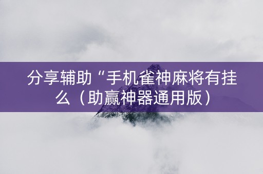 分享辅助“手机雀神麻将有挂么（助赢神器通用版）