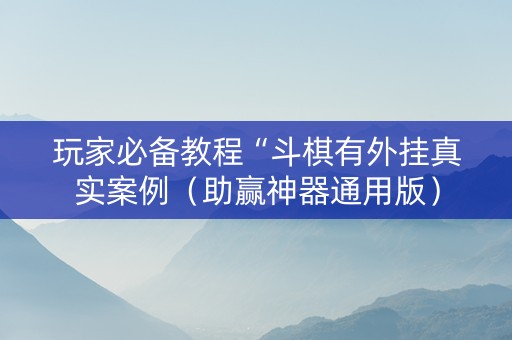 玩家必备教程“斗棋有外挂真实案例（助赢神器通用版）