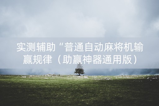实测辅助“普通自动麻将机输赢规律（助赢神器通用版）