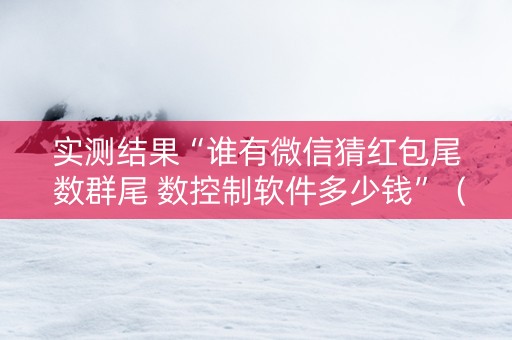 实测结果“谁有微信猜红包尾 数群尾 数控制软件多少钱”（详细透视教程）-哔哩哔哩