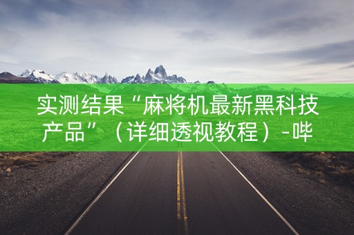 实测结果“麻将机最新黑科技产品”（详细透视教程）-哔哩哔哩