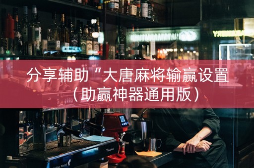 分享辅助“大唐麻将输赢设置（助赢神器通用版）