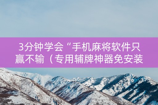 3分钟学会“手机麻将软件只赢不输（专用辅牌神器免安装）