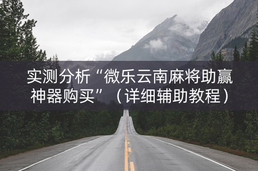 实测分析“微乐云南麻将助赢神器购买”（详细辅助教程）-哔哩哔哩
