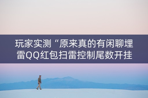 玩家实测“原来真的有闲聊埋雷QQ红包扫雷控制尾数开挂”（详细透视教程）-哔哩哔哩
