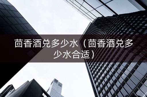 茴香酒兑多少水（茴香酒兑多少水合适）