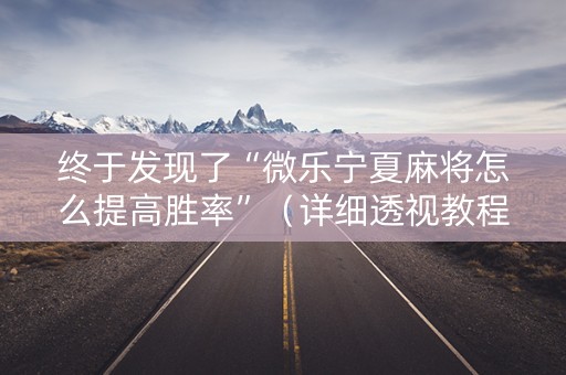 终于发现了“微乐宁夏麻将怎么提高胜率”（详细透视教程）-哔哩哔哩