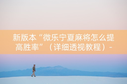 新版本“微乐宁夏麻将怎么提高胜率”（详细透视教程）-哔哩哔哩