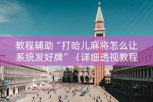 教程辅助“打哈儿麻将怎么让系统发好牌”（详细透视教程）-哔哩哔哩