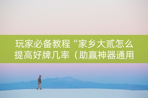 玩家必备教程“家乡大贰怎么提高好牌几率（助赢神器通用版）