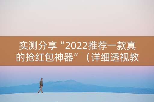 实测分享“2022推荐一款真的抢红包神器”（详细透视教程）-哔哩哔哩