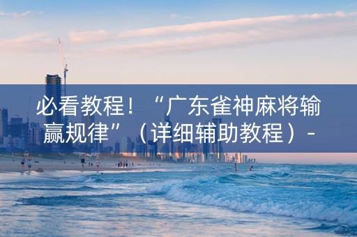 必看教程！“广东雀神麻将输赢规律”（详细辅助教程）-哔哩哔哩