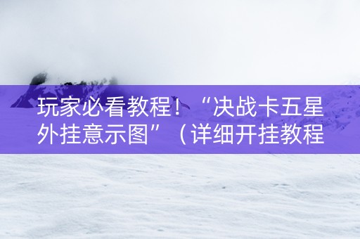 玩家必看教程！“决战卡五星外挂意示图”（详细开挂教程）-哔哩哔哩