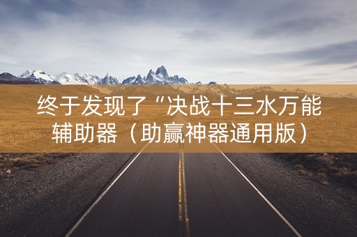 终于发现了“决战十三水万能辅助器（助赢神器通用版）