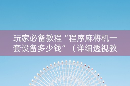 玩家必备教程“程序麻将机一套设备多少钱”（详细透视教程）-哔哩哔哩