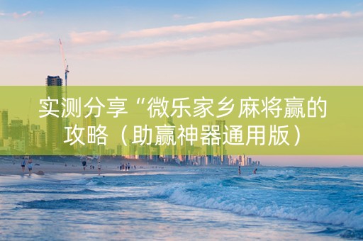 实测分享“微乐家乡麻将赢的攻略（助赢神器通用版）