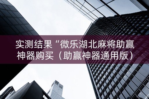 实测结果“微乐湖北麻将助赢神器购买（助赢神器通用版）