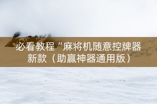 必看教程“麻将机随意控牌器新款（助赢神器通用版）