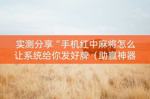 实测分享“手机红中麻将怎么让系统给你发好牌（助赢神器通用版）