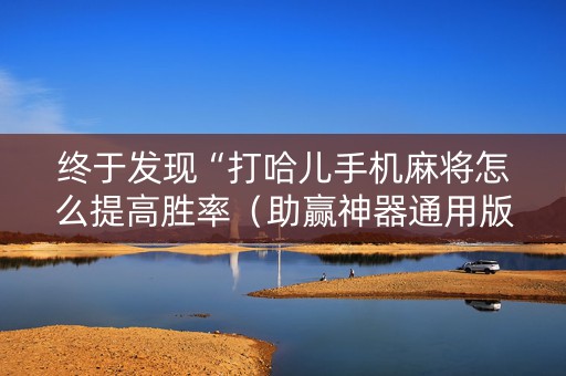 终于发现“打哈儿手机麻将怎么提高胜率（助赢神器通用版）