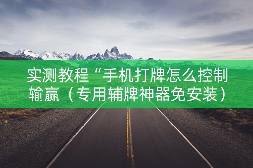 实测教程“手机打牌怎么控制输赢（专用辅牌神器免安装）