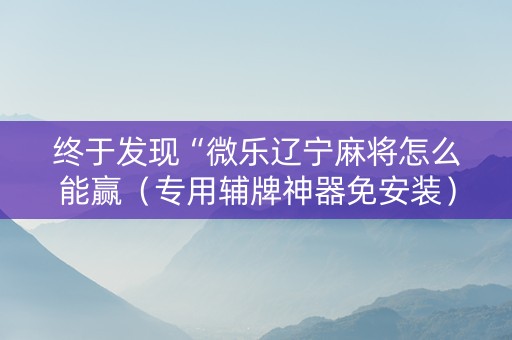 终于发现“微乐辽宁麻将怎么能赢（专用辅牌神器免安装）