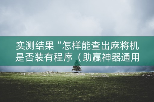 实测结果“怎样能查出麻将机是否装有程序（助赢神器通用版）