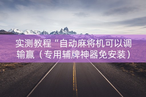 实测教程“自动麻将机可以调输赢（专用辅牌神器免安装）