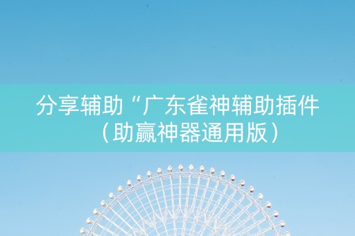 分享辅助“广东雀神辅助插件（助赢神器通用版）