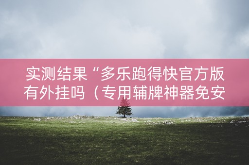 实测结果“多乐跑得快官方版有外挂吗（专用辅牌神器免安装）