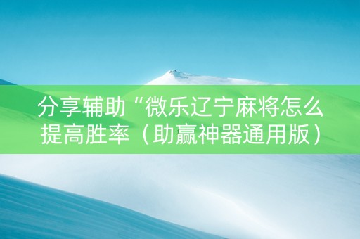分享辅助“微乐辽宁麻将怎么提高胜率（助赢神器通用版）