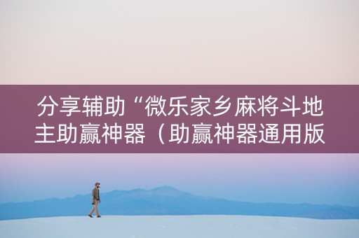 分享辅助“微乐家乡麻将斗地主助赢神器（助赢神器通用版）