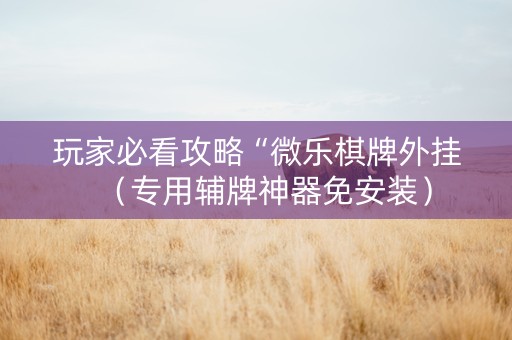 玩家必看攻略“微乐棋牌外挂（专用辅牌神器免安装）