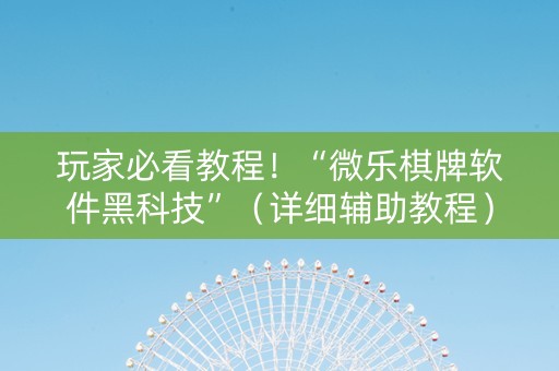 玩家必看教程！“微乐棋牌软件黑科技”（详细辅助教程）-哔哩哔哩