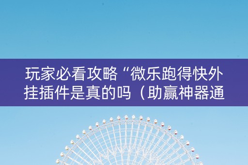 玩家必看攻略“微乐跑得快外挂插件是真的吗（助赢神器通用版）