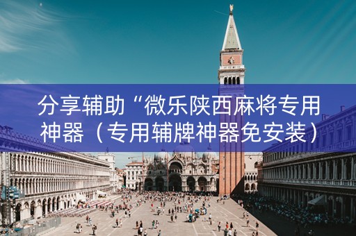 分享辅助“微乐陕西麻将专用神器（专用辅牌神器免安装）