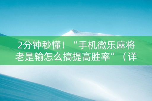 2分钟秒懂！“手机微乐麻将老是输怎么搞提高胜率”（详细透视教程）-哔哩哔哩