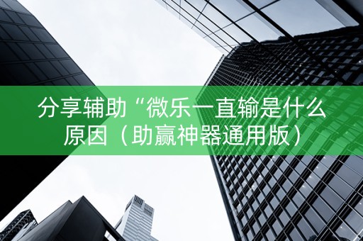 分享辅助“微乐一直输是什么原因（助赢神器通用版）