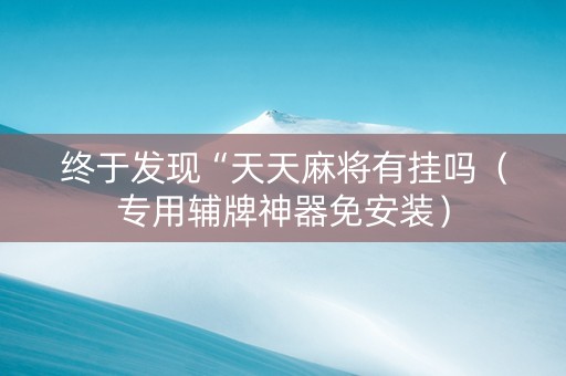 终于发现“天天麻将有挂吗（专用辅牌神器免安装）